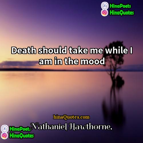 Nathaniel Hawthorne Quotes | Death should take me while I am